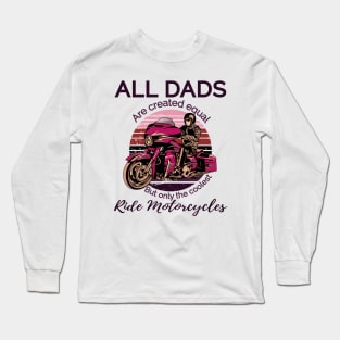 All dads are created equal, but only the coolest, ride motorcycles Long Sleeve T-Shirt